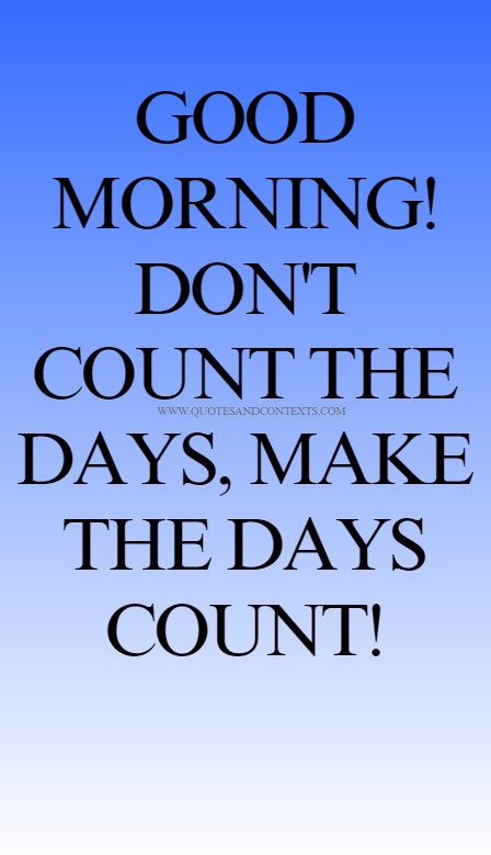 Good Morning Quotes -- Good morning! Don't count the days, make the days count