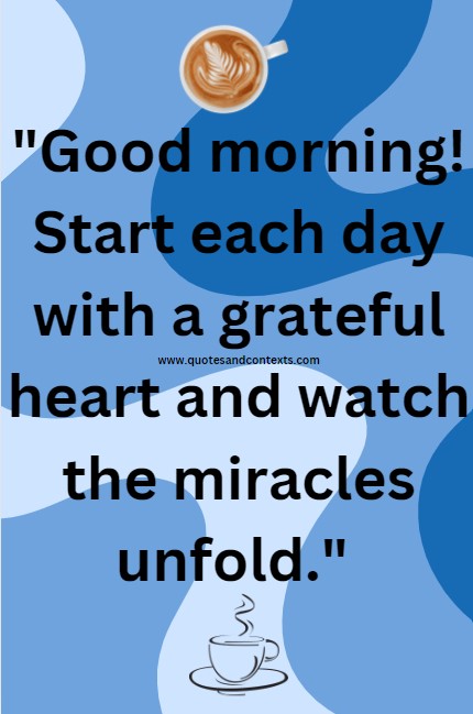 Good Morning Quotes -- Good morning! Start each day with a grateful heart and watch the miracles unfold