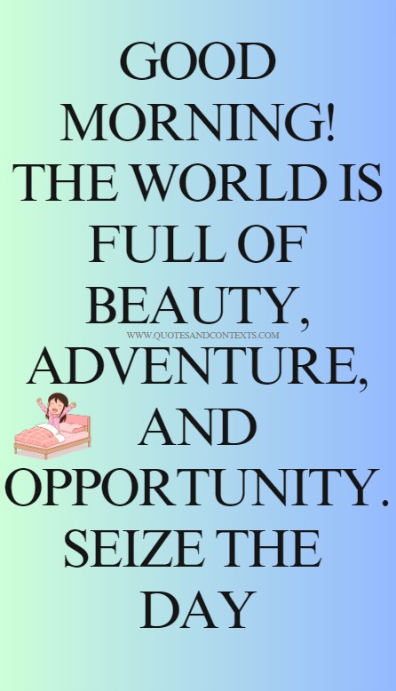 Good Morning Quotes -- Good morning! The world is full of beauty, adventure, and opportunity. Seize the day