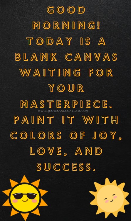 Good Morning Quotes -- Good morning! Today is a blank canvas waiting for your masterpiece. Paint it with colors of joy, love, and success.