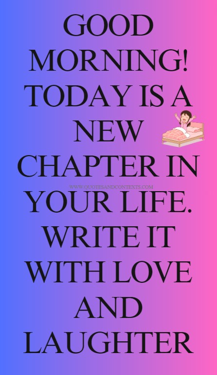 Good Morning Quotes -- Good morning! Today is a new chapter in your life. Write it with love and laughter