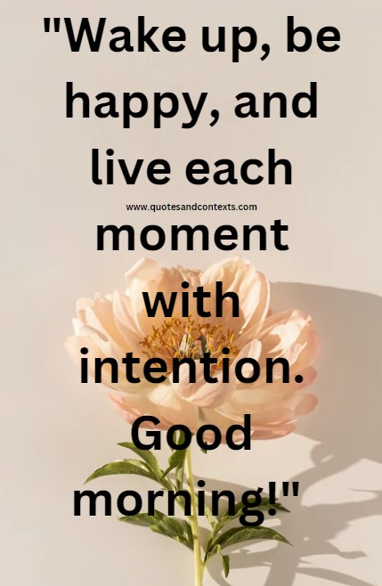 Good Morning Quotes -- Wake up, be happy, and live each moment with intention. Good morning!