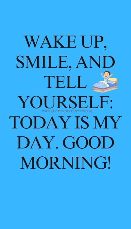 Good Morning Quotes -- Wake up, smile, and tell yourself, today is my day. Good morning!