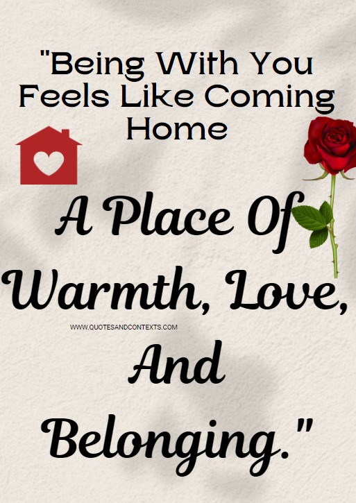 Love Quotes For Him -- Being With You Feels Like Coming Home—A Place Of Warmth, Love, And Belonging