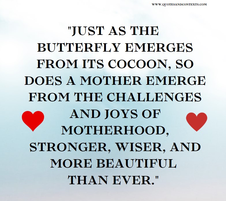 Just as the butterfly emerges from its cocoon, so does a mother emerge from the challenges and joys of motherhood, stronger, wiser, and more beautiful than ever.