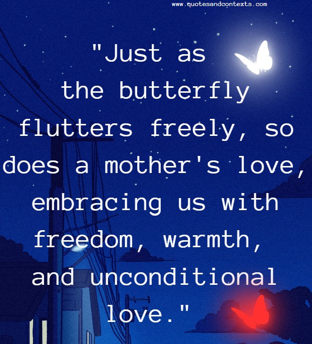 Just as the butterfly flutters freely, so does a mother's love, embracing us with freedom, warmth, and unconditional love.