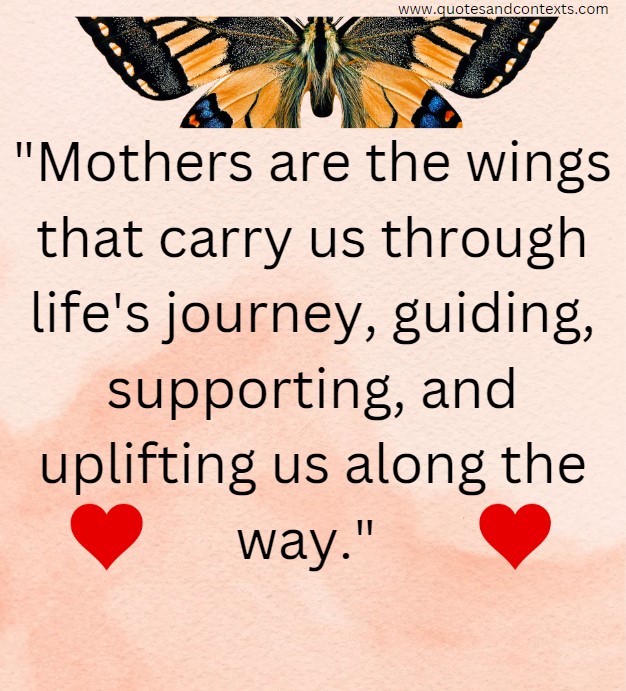 Mothers are the wings that carry us through life's journey, guiding, supporting, and uplifting us along the way