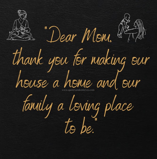 Mothers Day Quotes -- Dear Mom, thank you for making our house a home and our family a loving place to be