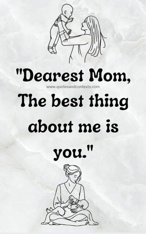 Mothers Day Quotes -- Dearest Mom, The best thing about me is you