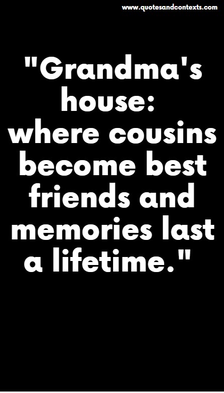 Grandma's house: where cousins become best friends and memories last a lifetime.