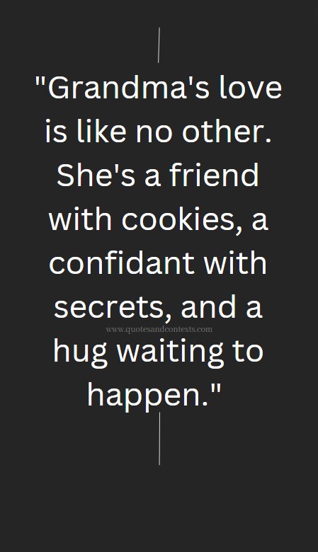 Mothers Day Quotes For Grandmas -- Grandma's love is like no other. She's a friend with cookies, a confidant with secrets, and a hug waiting to happen