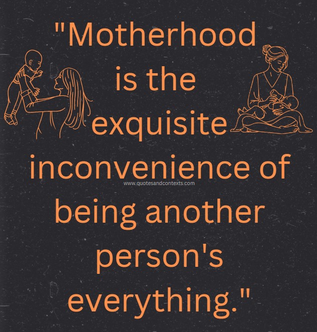 Mothers Day Quotes -- Motherhood is the exquisite inconvenience of being another person's everything