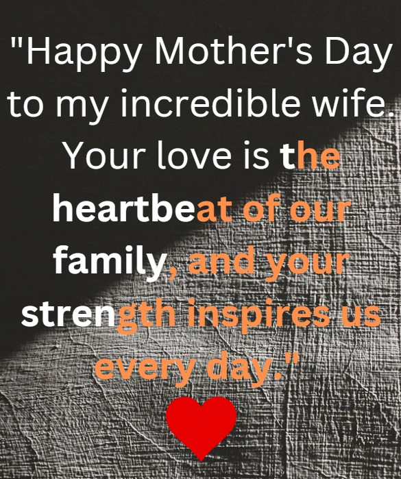 Mothers day quote to a wife - Happy Mother's Day to my incredible wife. Your love is the heartbeat of our family, and your strength inspires us every day