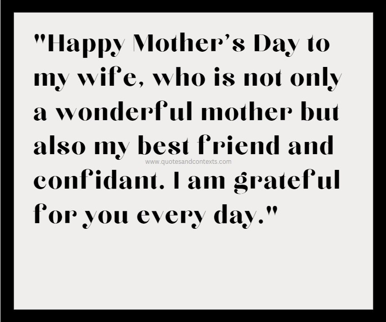 Mothers day quote to a wife - Happy Mother's Day to my wife, who is not only a wonderful mother but also my best friend and confidant. I am grateful for you every day