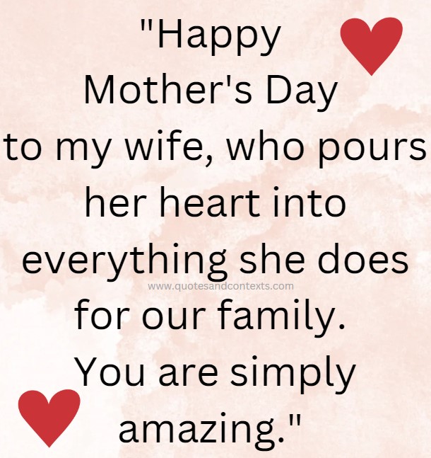 Mothers day quote to a wife - Happy Mother's Day to my wife, who pours her heart into everything she does for our family. You are simply amazing