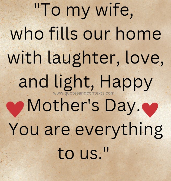 Mothers day quote to a wife - To my wife, who fills our home with laughter, love, and light, Happy Mother's Day. You are everything to us