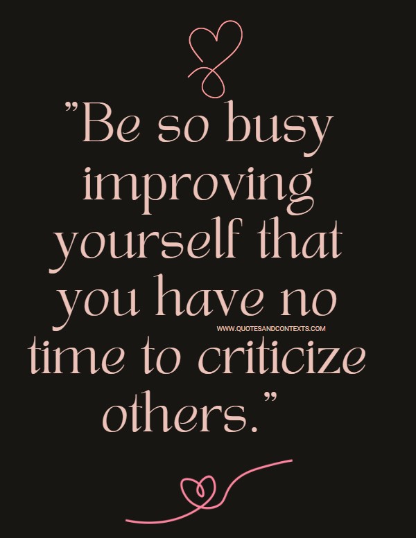 Quotes And Contexts -- Be so busy improving yourself that you have no time to criticize others