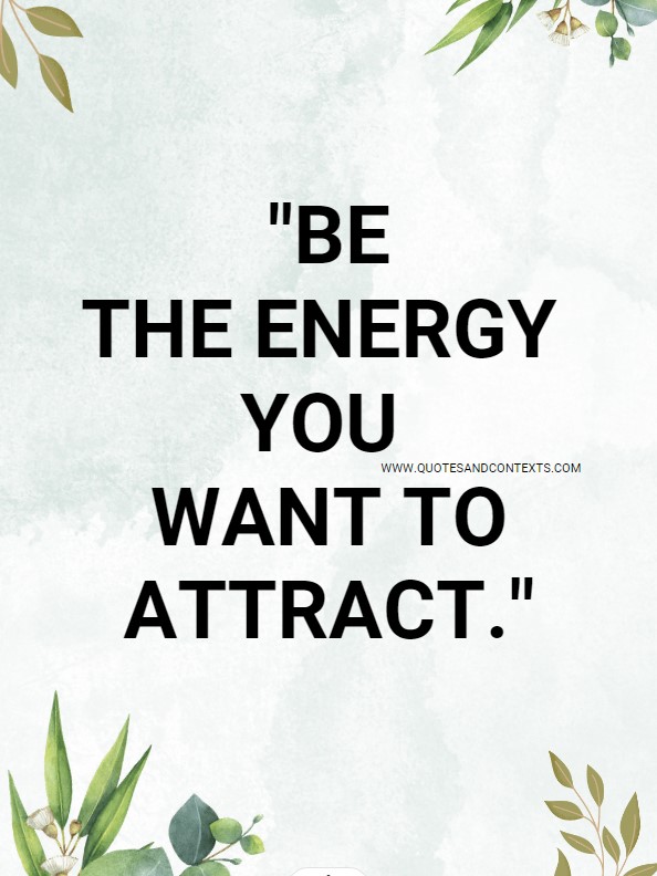 "Be the energy you want to attract."