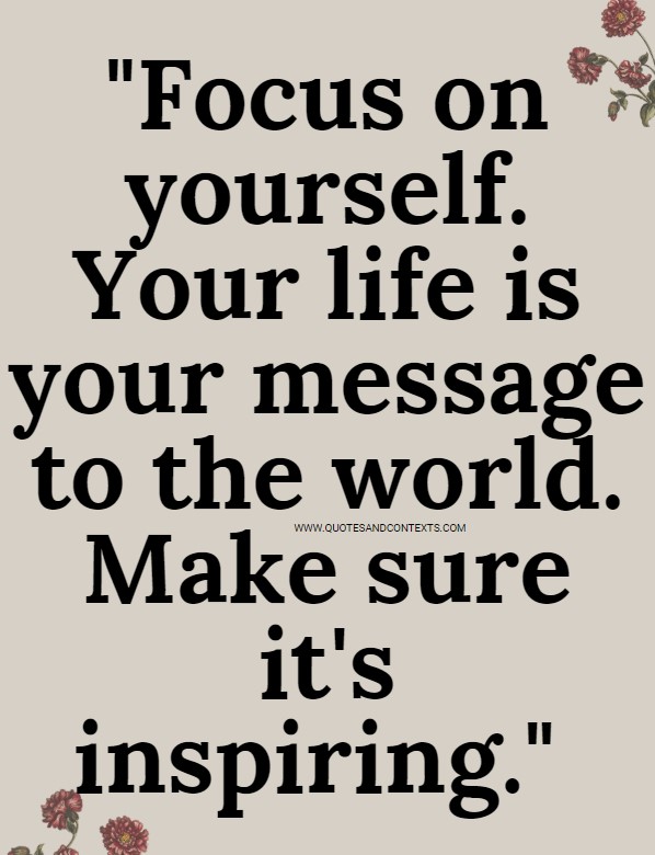 Quotes And Contexts -- Focus on yourself. Your life is your message to the world. Make sure it's inspiring.