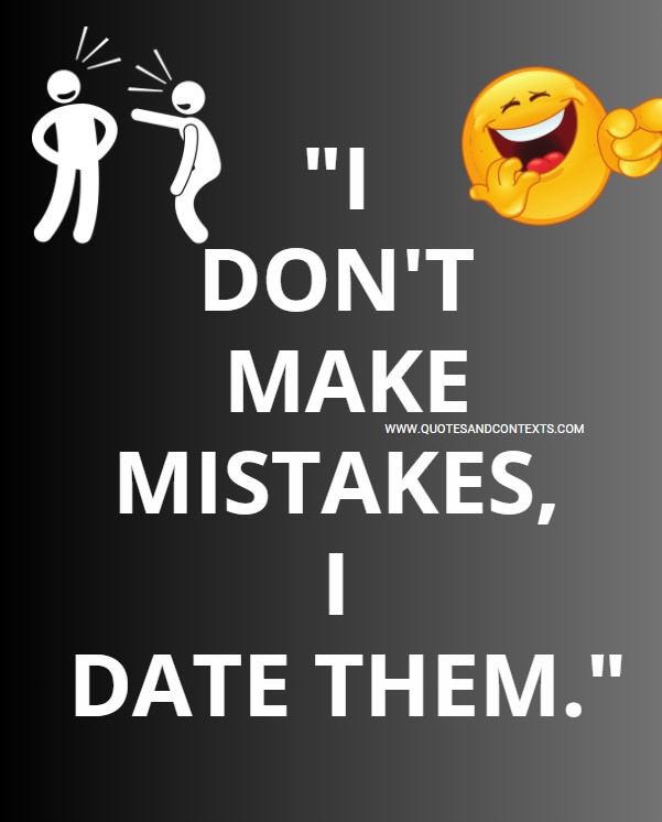 I don't make mistakes, I date them.