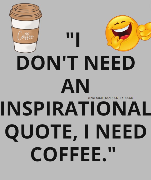 Quotes And Contexts -- I don't need an inspirational quote, I need coffee.