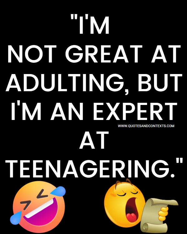 Quotes And Contexts -- I'm not great at adulting, but I'm an expert at teenagering