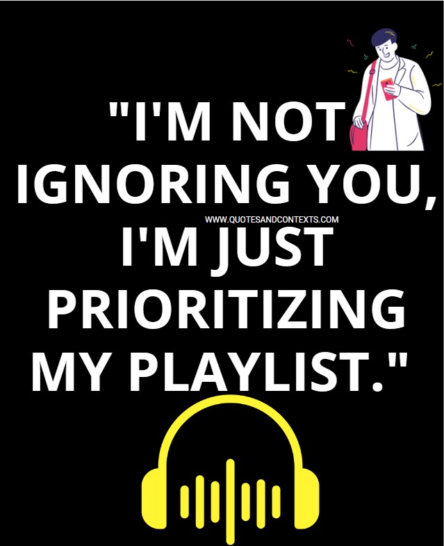 Quotes And Contexts -- I'm not ignoring you, I'm just prioritizing my playlist