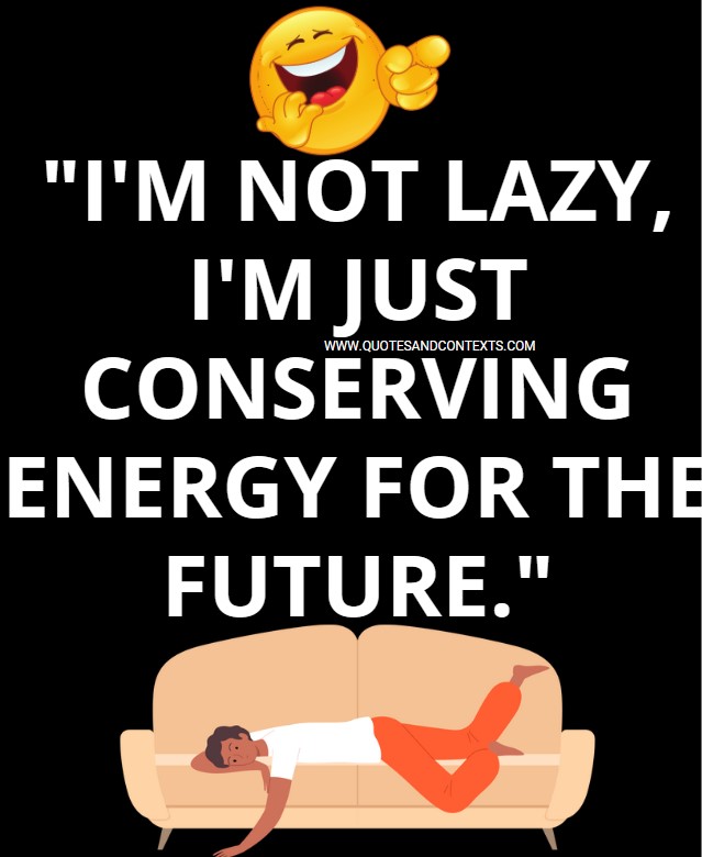 "I'm not lazy, I'm just conserving energy for the future." 