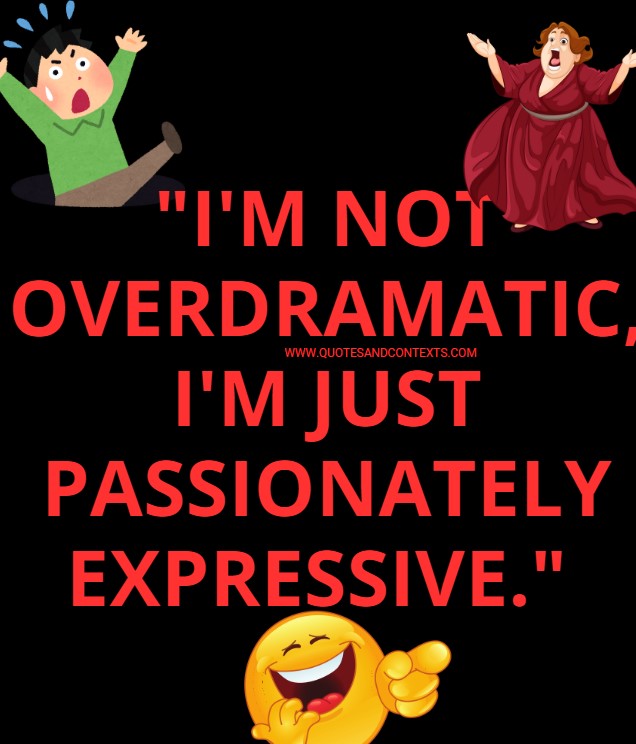 I'm not overdramatic, I'm just passionately expressive.