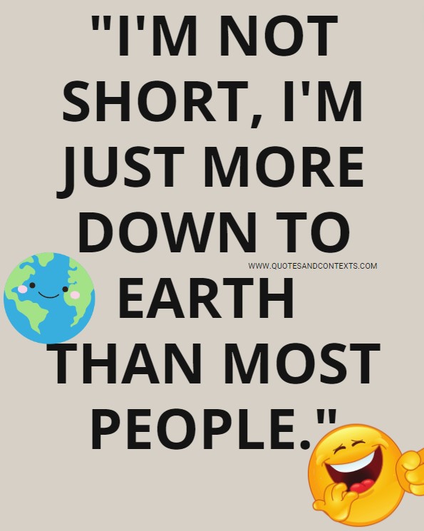 Quotes And Contexts -- I'm not short, I'm just more down to earth than most people.
