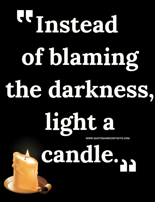 Quotes And Contexts -- Instead of blaming the darkness, light a candle.