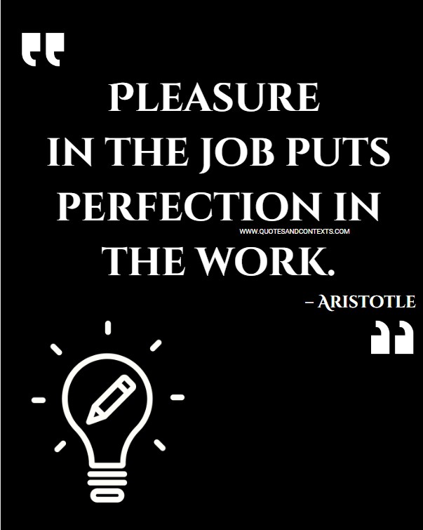 Quotes And Contexts -- Pleasure in the job puts perfection in the work