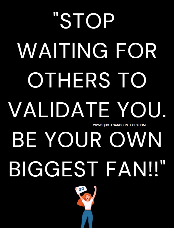 Quotes And Contexts -- Stop waiting for others to validate you. Be your own biggest fan.