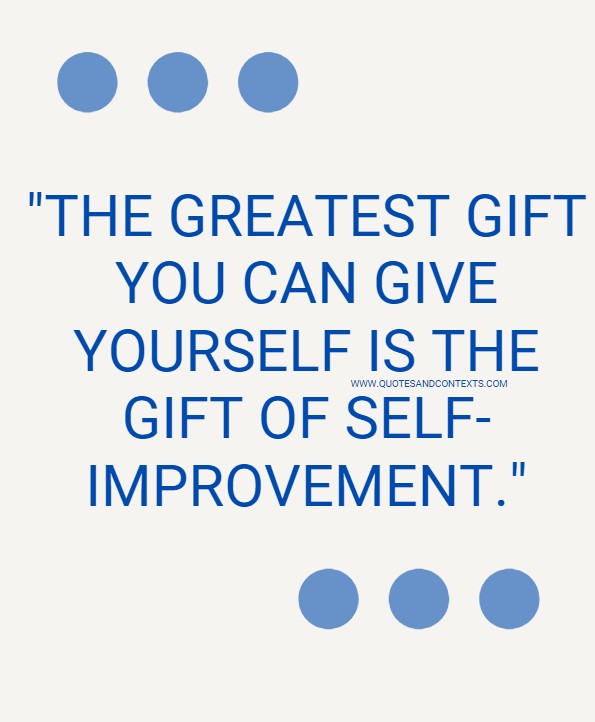 Quotes And Contexts -- The greatest gift you can give yourself is the gift of self-improvement.