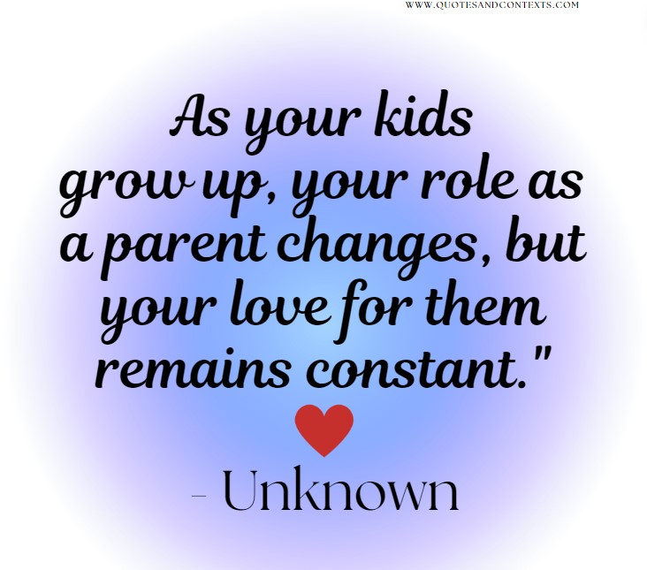 Quotes for empty nesters -- As your kids grow up, your role as a parent changes, but your love for them remains constant