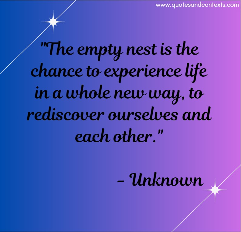 Quotes for empty nesters --The empty nest is the chance to experience life in a whole new way, to rediscover ourselves and each other