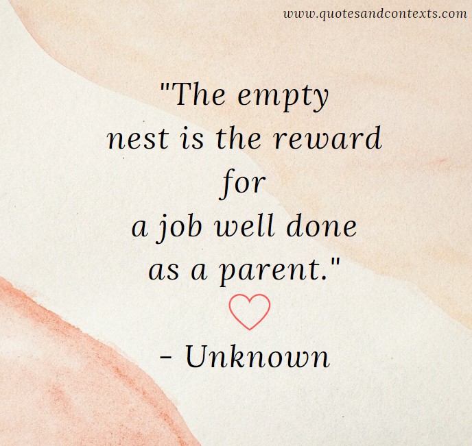 Quotes for empty nesters --The empty nest is the reward for a job well done as a parent