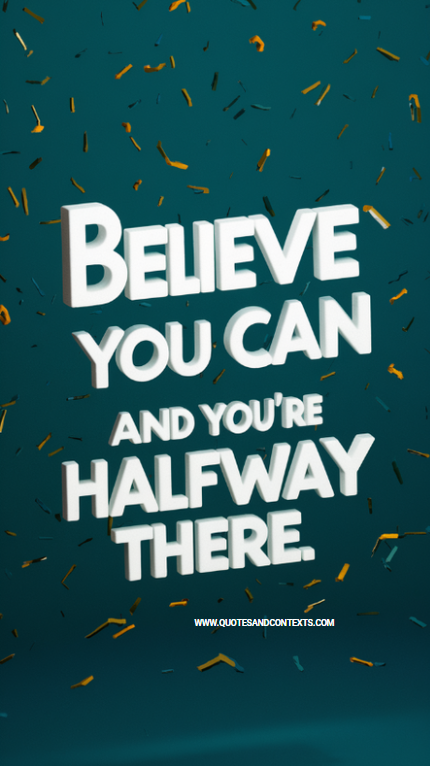 Believe you can and you're halfway there 