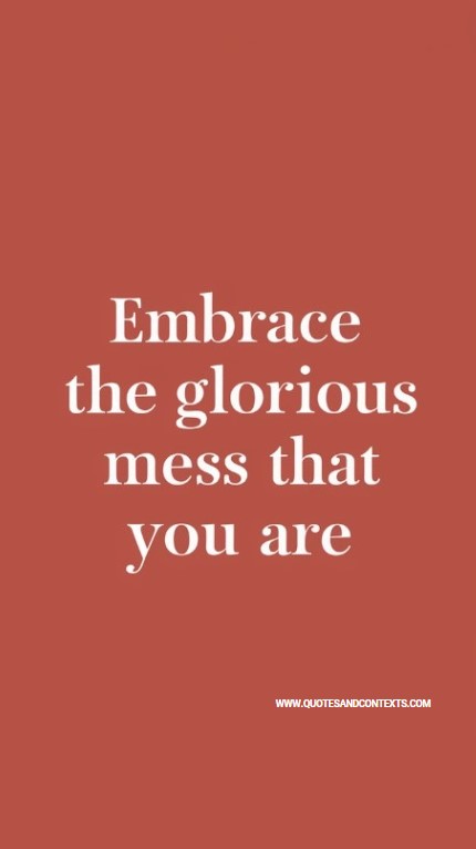 Embrace the glorious mess that you are