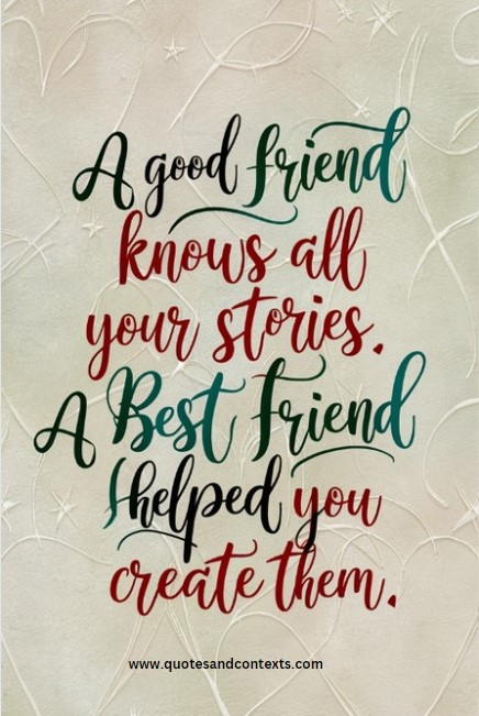 Friendship Quotes - A good friend knows all your stories. A best friend helped you create them.