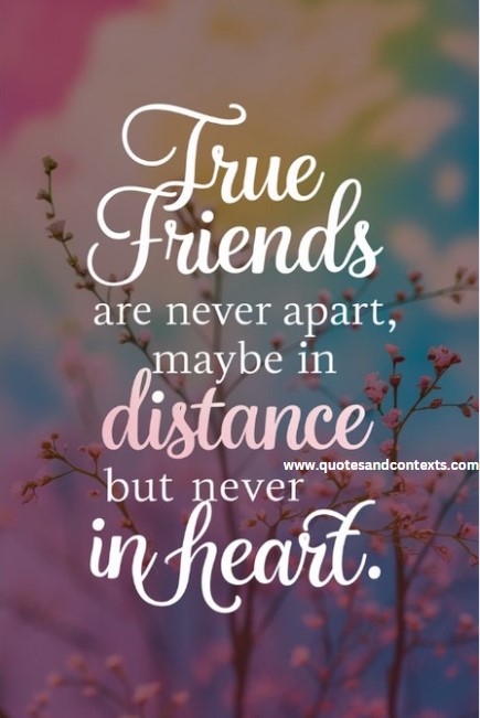 Friendship Quotes - True friends are never apart, maybe in distance but never in heart.