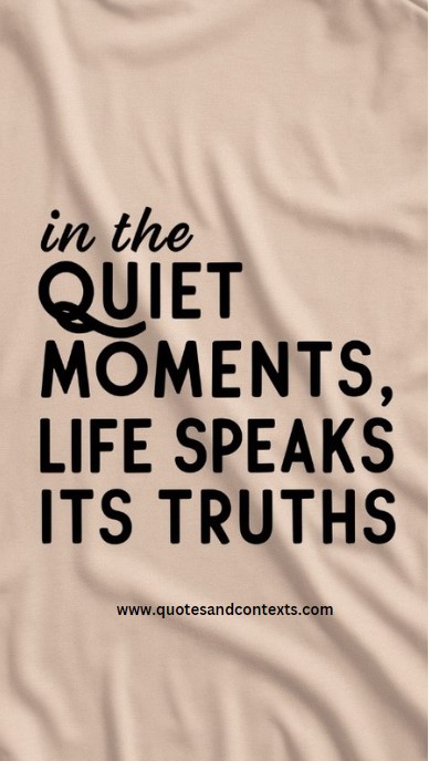 In the quiet moments, life speaks its truths - Quotes About Life