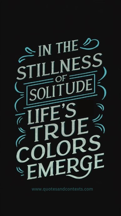 In the stillness of solitude, life’s true colors emerge - Quotes About Life