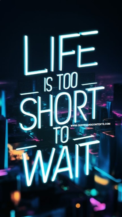 Life is too short to wait