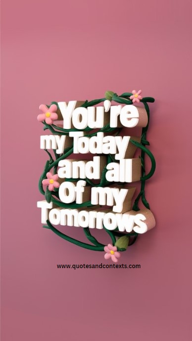 You're my today and all of my tomorrows - Hopeless Romantic Quotes