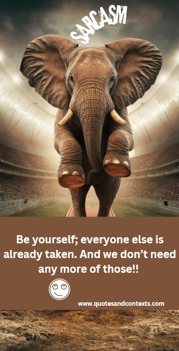 Be yourself; everyone else is already taken. And we don’t need any more of those - Sarcastic Inspirational Quote