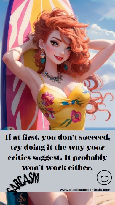 If at first, you don’t succeed, try doing it the way your critics suggest. It probably won’t work either. - Sarcastic Inspirational Quote