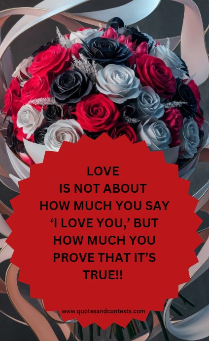 Love is not about how much you say ‘I love you,’ but how much you prove that it’s true - Love Quotes