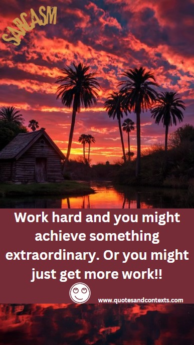 Work hard and you might achieve something extraordinary. Or you might just get more work - Sarcastic Inspirational Quote