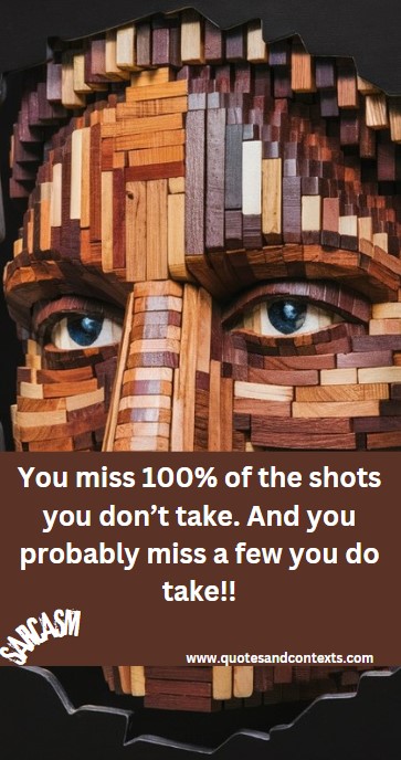 You miss 100% of the shots you don’t take. And you probably miss a few you do take - Sarcastic Inspirational Quote